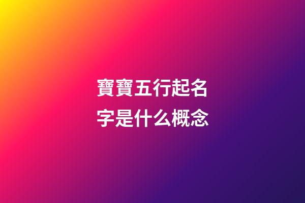 寶寶五行起名字是什么概念?