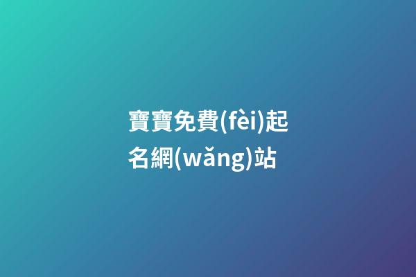 寶寶免費(fèi)起名網(wǎng)站(免費(fèi)的寶寶起名網(wǎng))-第1張-寶寶起名-玄機(jī)派