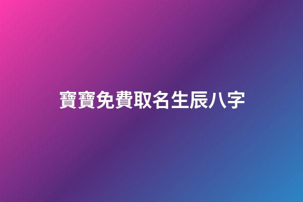 寶寶免費取名生辰八字(寶寶取名生辰八字取名)-第1張-寶寶起名-玄機派