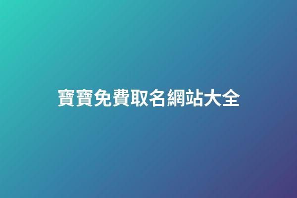 寶寶免費取名網站大全(寶寶網上免費起名)-第1張-寶寶起名-玄機派