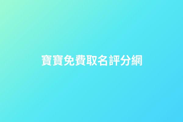 寶寶免費取名評分網(嬰兒起名評分免費5721)-第1張-寶寶起名-玄機派