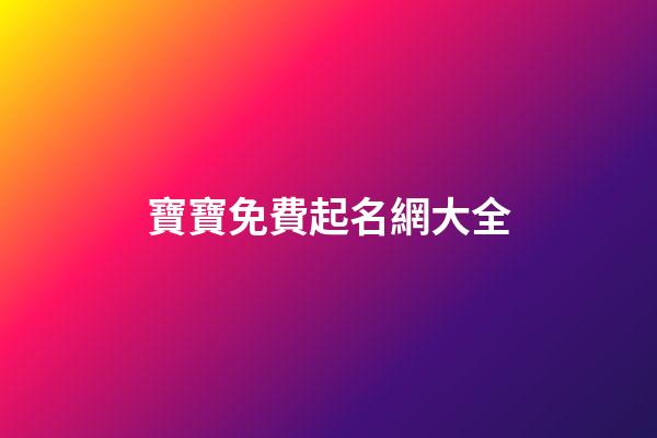 寶寶免費起名網大全(寶寶免費取名大全2023最新版的)-第1張-寶寶起名-玄機派