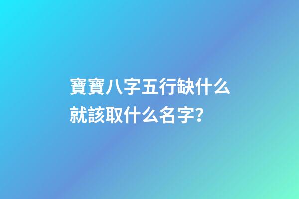 寶寶八字五行缺什么就該取什么名字？