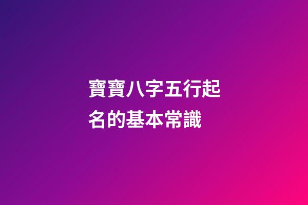 寶寶八字五行起名的基本常識