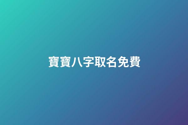寶寶八字取名免費(寶寶八字取名免費查詢)-第1張-寶寶起名-玄機派