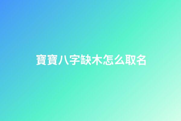 寶寶八字缺木怎么取名(缺木的寶寶)-第1張-寶寶起名-玄機派