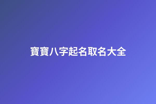 寶寶八字起名取名大全(寶寶八字起名網免費取名)-第1張-寶寶起名-玄機派