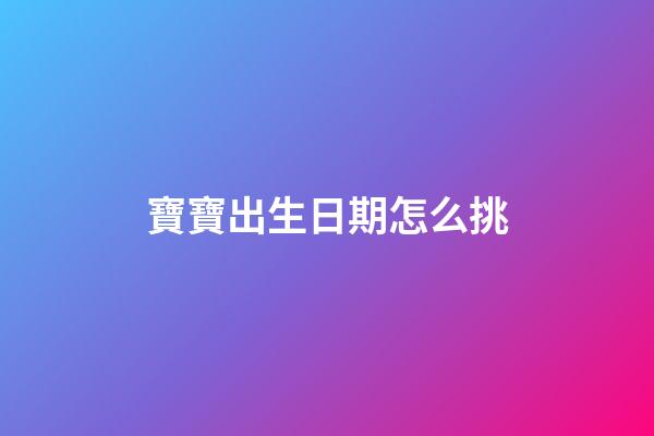 寶寶出生日期怎么挑