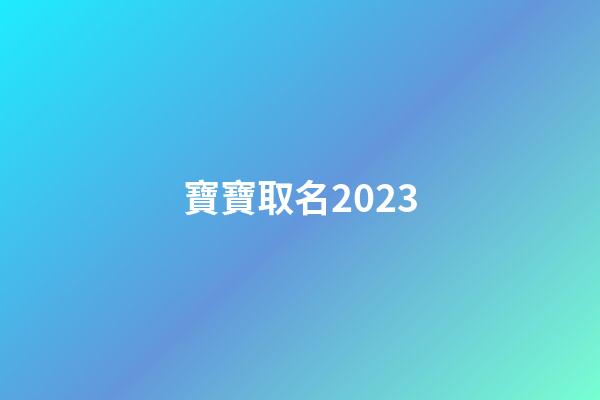 寶寶取名2023(2023年兔寶寶取名)-第1張-寶寶起名-玄機(jī)派