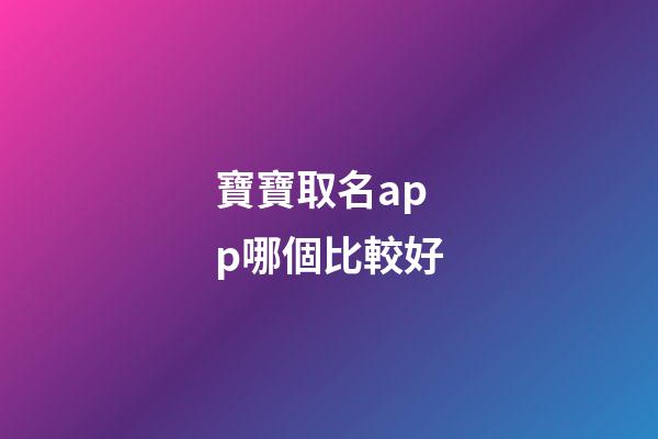 寶寶取名app哪個比較好(寶寶取名軟件v280)-第1張-寶寶起名-玄機派