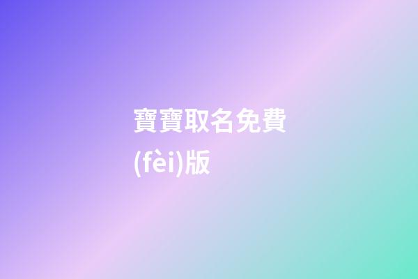 寶寶取名免費(fèi)版(寶寶起名免費(fèi)版)-第1張-寶寶起名-玄機(jī)派