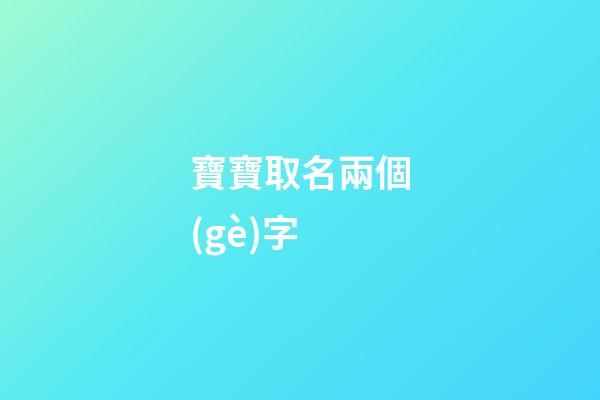 寶寶取名兩個(gè)字(寶寶怎么取名字)-第1張-寶寶起名-玄機(jī)派