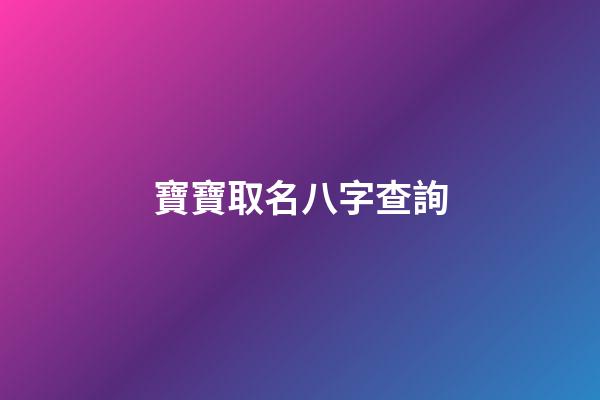 寶寶取名八字查詢(寶寶取名八字取名)-第1張-寶寶起名-玄機派