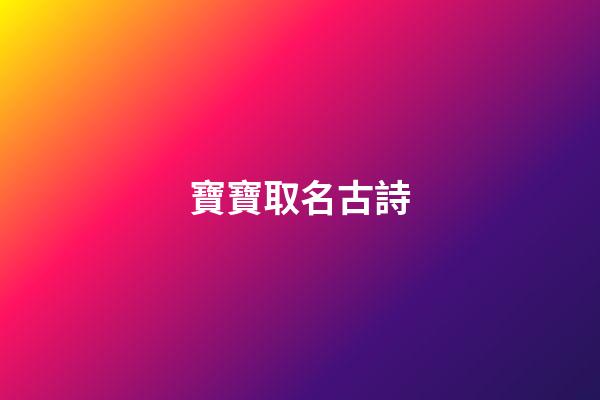 寶寶取名古詩(寶寶取名古詩大全)-第1張-寶寶起名-玄機派