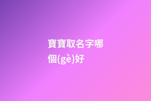 寶寶取名字哪個(gè)好(寶寶取名字哪個(gè)好)-第1張-寶寶起名-玄機(jī)派
