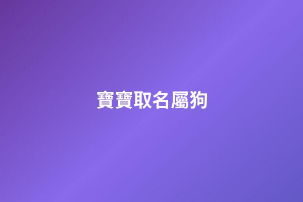 寶寶取名屬狗(寶寶取名屬狗的好不好)-第1張-寶寶起名-玄機派