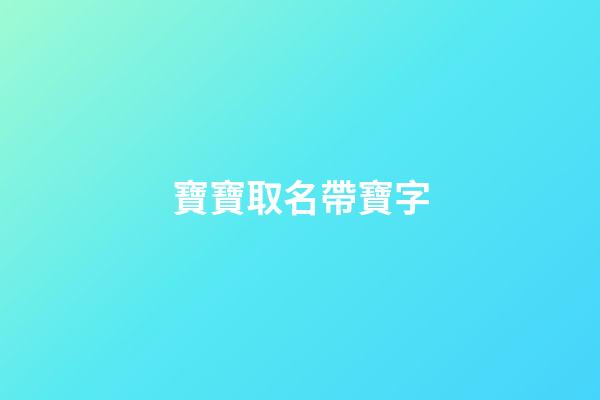 寶寶取名帶寶字(寶寶取名帶寶字的名字)-第1張-寶寶起名-玄機派
