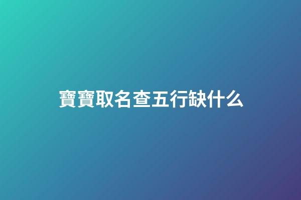 寶寶取名查五行缺什么(孩子起名查五行缺什么)-第1張-寶寶起名-玄機派