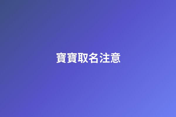 寶寶取名注意(寶寶起名注意什么)-第1張-寶寶起名-玄機派