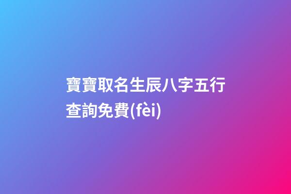 寶寶取名生辰八字五行查詢免費(fèi)(生辰八字取名字免費(fèi)起名)-第1張-寶寶起名-玄機(jī)派