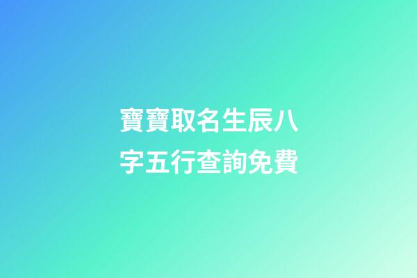 寶寶取名生辰八字五行查詢免費(生辰八字取名字免費起名)