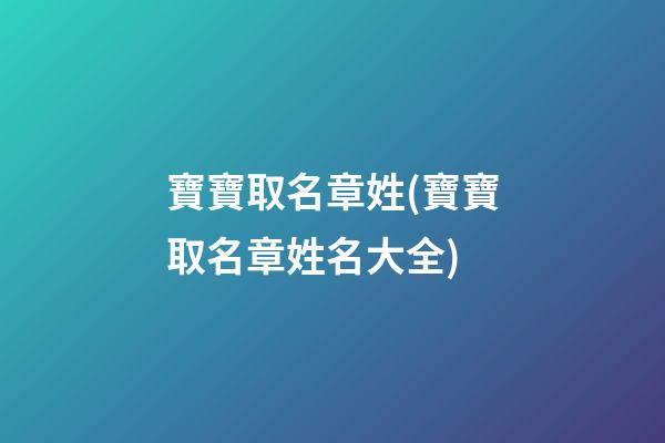 寶寶取名章姓(寶寶取名章姓名大全)