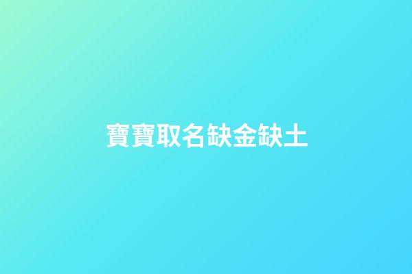 寶寶取名缺金缺土(寶寶取名缺金缺土怎么取名)-第1張-寶寶起名-玄機派