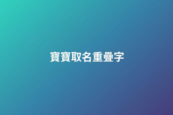 寶寶取名重疊字(寶寶取名重疊字好嗎)-第1張-寶寶起名-玄機派