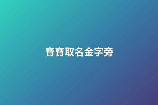 寶寶取名金字旁(寶寶起名帶金字旁)-第1張-寶寶起名-玄機派