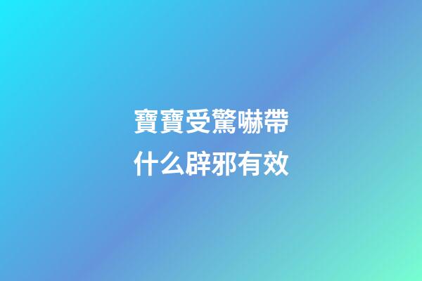 寶寶受驚嚇帶什么辟邪有效