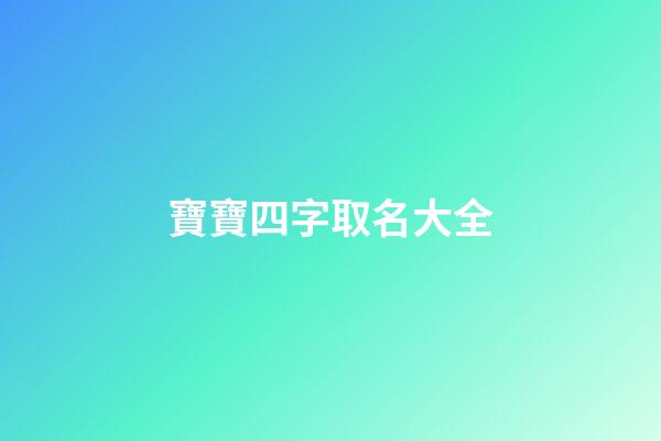 寶寶四字取名大全(寶寶四字取名大全用爸爸媽媽的姓起名)-第1張-寶寶起名-玄機派