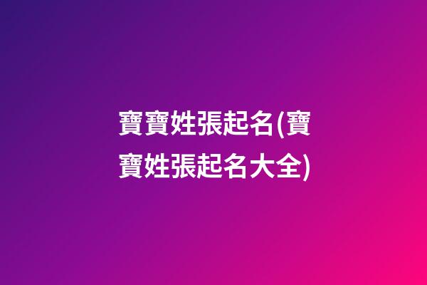 寶寶姓張起名(寶寶姓張起名大全)