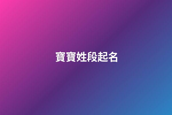 寶寶姓段起名(姓段好聽名字)-第1張-寶寶起名-玄機派