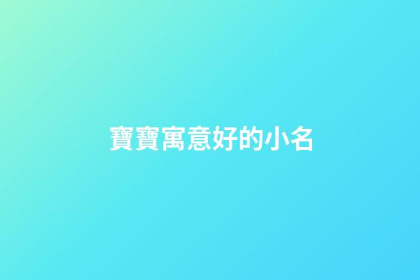 寶寶寓意好的小名(寓意好的嬰兒小名)-第1張-寶寶起名-玄機派