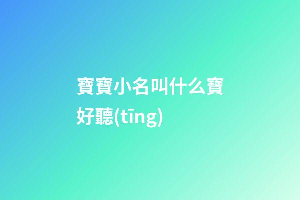 寶寶小名叫什么寶好聽(tīng)(寶寶小名好聽(tīng)的)-第1張-寶寶起名-玄機(jī)派