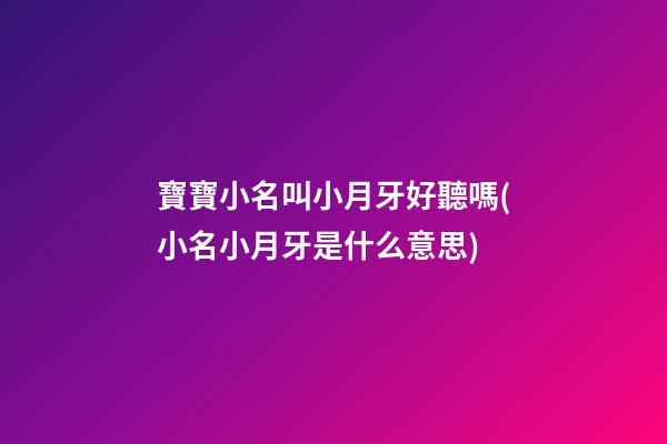 寶寶小名叫小月牙好聽嗎(小名小月牙是什么意思)