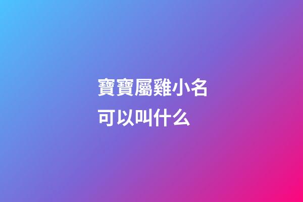 寶寶屬雞小名可以叫什么(屬雞寶寶的小名大全)-第1張-寶寶起名-玄機派