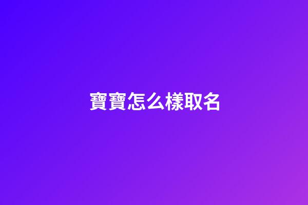 寶寶怎么樣取名(寶寶怎么取名好呢)-第1張-寶寶起名-玄機派