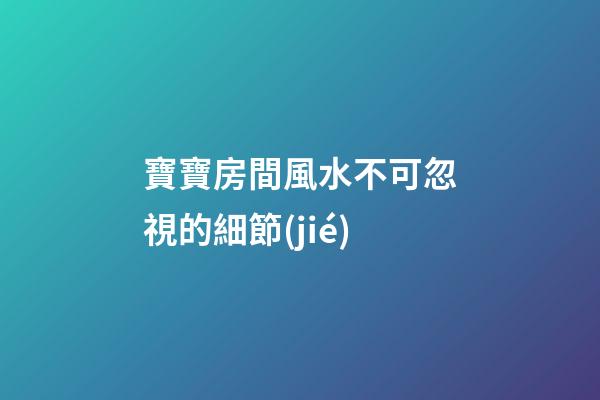 寶寶房間風水不可忽視的細節(jié)