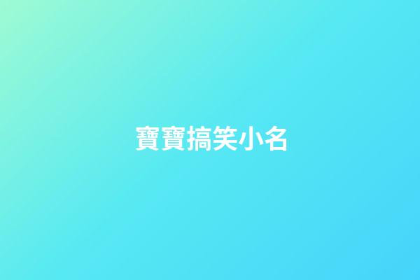 寶寶搞笑小名(搞笑的寶貝小名)-第1張-寶寶起名-玄機派