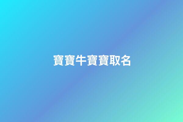 寶寶牛寶寶取名(2023牛寶寶取名字大全)-第1張-寶寶起名-玄機派