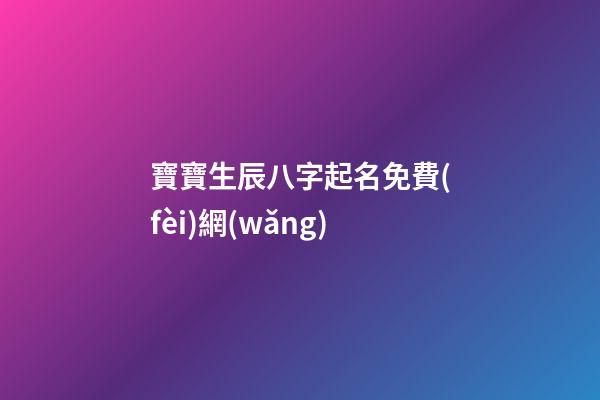 寶寶生辰八字起名免費(fèi)網(wǎng)(寶寶生辰八字取名字大全免費(fèi)測試)-第1張-寶寶起名-玄機(jī)派