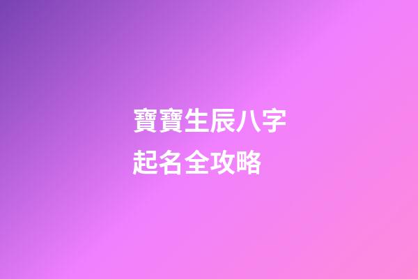 寶寶生辰八字起名全攻略