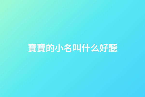 寶寶的小名叫什么好聽(寶寶的小名叫什么好聽點)-第1張-寶寶起名-玄機派