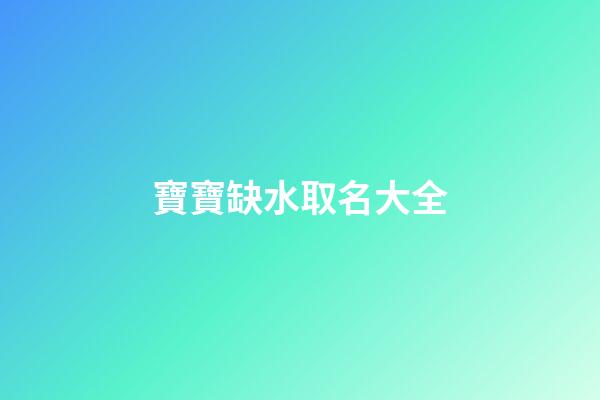 寶寶缺水取名大全(寶寶缺水好聽的名字)-第1張-寶寶起名-玄機派