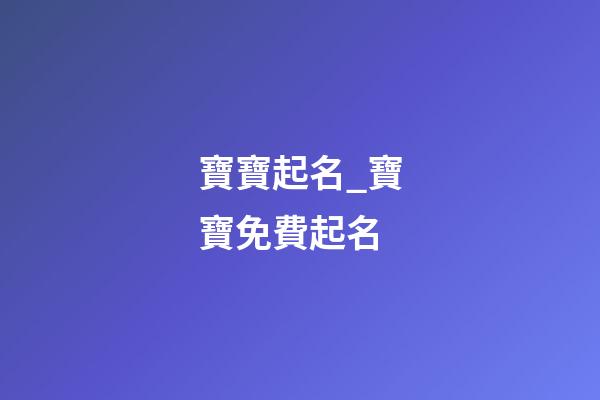寶寶起名_寶寶免費起名-第1張-公司起名-玄機派