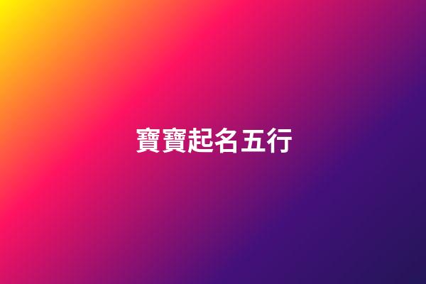寶寶起名五行(寶寶起名五行怎么看)-第1張-寶寶起名-玄機派