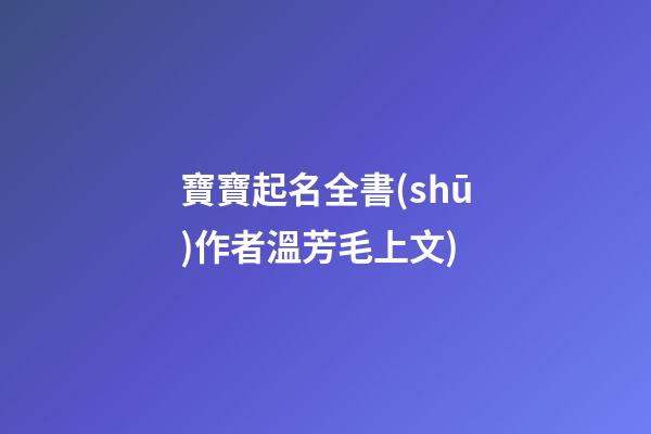 寶寶起名全書(shū)(寶寶起名全書(shū)(第2版)作者溫芳毛上文)-第1張-寶寶起名-玄機(jī)派