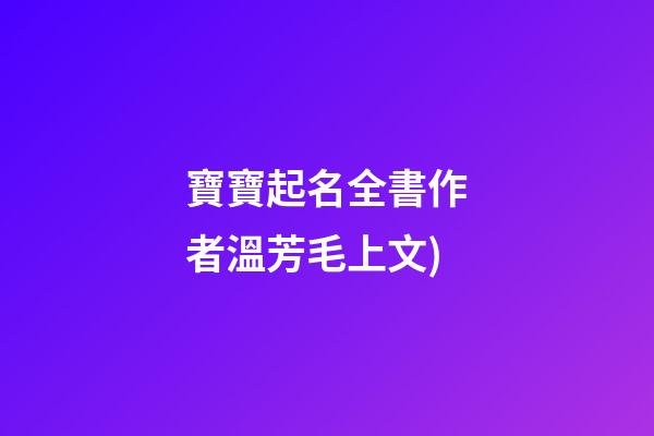 寶寶起名全書(寶寶起名全書(第2版)作者溫芳毛上文)-第1張-寶寶起名-玄機派