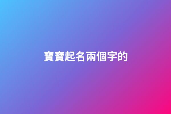 寶寶起名兩個字的(兩個字寶寶名字小名)-第1張-寶寶起名-玄機派